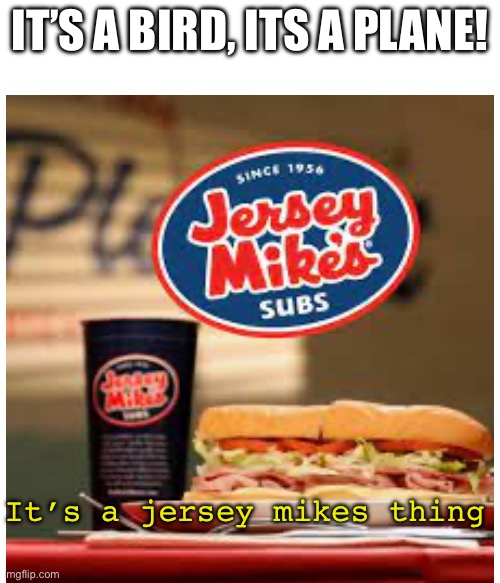 IT’S A BIRD, ITS A PLANE! It’s a jersey mikes thing | made w/ Imgflip meme maker