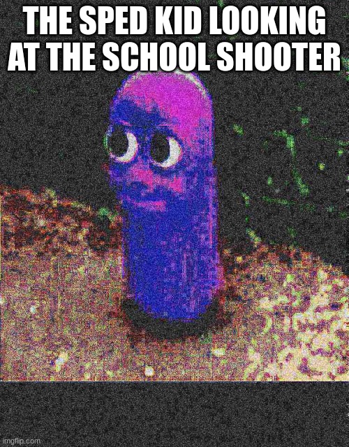 jhhbbhb | THE SPED KID LOOKING AT THE SCHOOL SHOOTER | image tagged in beanos deep fried,memes,fun,funny,barney will eat all of your delectable biscuits | made w/ Imgflip meme maker