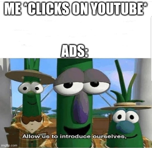 Ads | ME *CLICKS ON YOUTUBE*; ADS: | image tagged in allow us to introduce ourselves | made w/ Imgflip meme maker