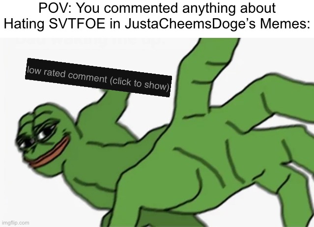 pepe punch | POV: You commented anything about Hating SVTFOE in JustaCheemsDoge’s Memes: | image tagged in pepe punch,justacheemsdoge,imgflip,memes,low rated comment | made w/ Imgflip meme maker