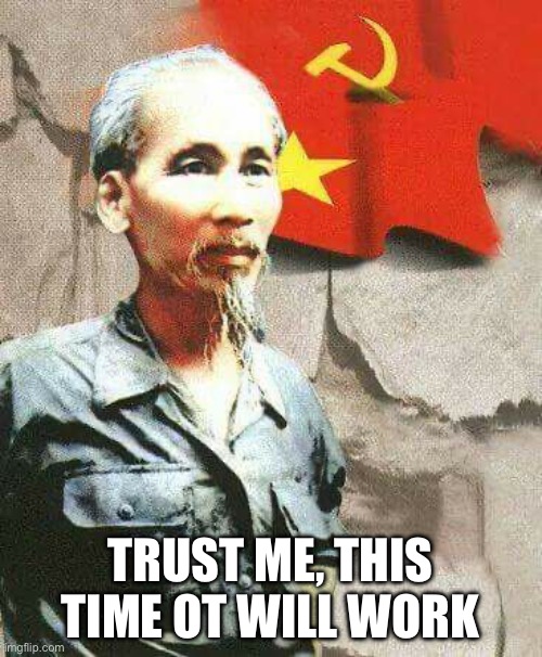 Ho Chi Minh  | TRUST ME, THIS TIME IT WILL WORK | image tagged in ho chi minh | made w/ Imgflip meme maker