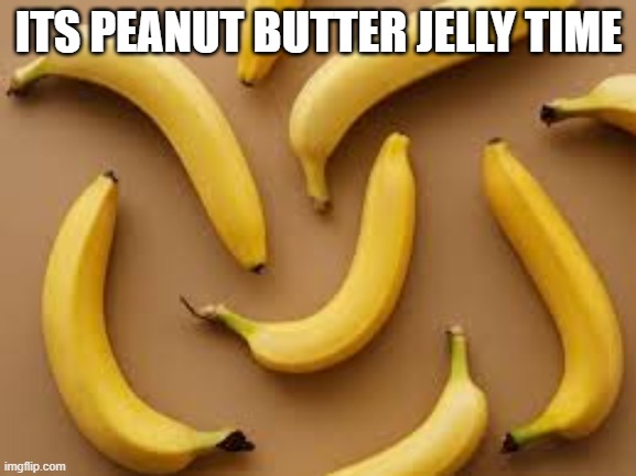 Banana | ITS PEANUT BUTTER JELLY TIME | image tagged in banana,its peanut butter jelly time | made w/ Imgflip meme maker