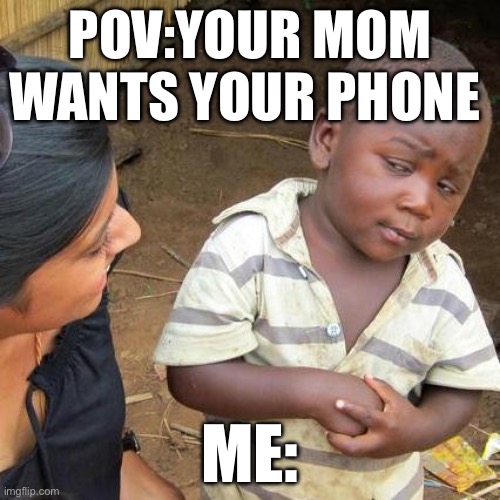 Third World Skeptical Kid Meme | POV:YOUR MOM WANTS YOUR PHONE; ME: | image tagged in memes,third world skeptical kid | made w/ Imgflip meme maker