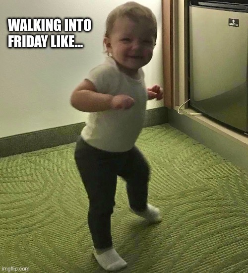 Friday | WALKING INTO FRIDAY LIKE… | image tagged in happy | made w/ Imgflip meme maker