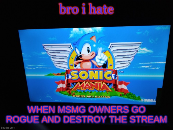 Sonic Mania Title Screen | bro i hate; WHEN MSMG OWNERS GO ROGUE AND DESTROY THE STREAM | image tagged in sonic mania title screen | made w/ Imgflip meme maker