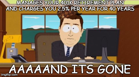 Aaaaand Its Gone | MANAGES YOUR 401K RETIREMENT PLAN AND CHARGES YOU 2.5% PER YEAR FOR 40 YEARS AAAAAND ITS GONE | image tagged in memes,aaaaand its gone,scumbag | made w/ Imgflip meme maker