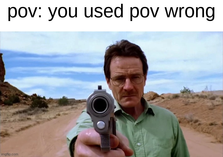 Walter White gun | pov: you used pov wrong | image tagged in walter white gun | made w/ Imgflip meme maker
