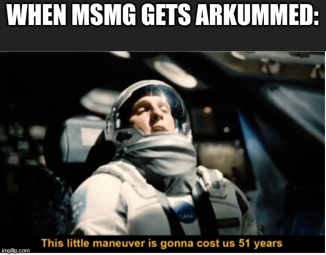 This Little Manuever is Gonna Cost us 51 Years | WHEN MSMG GETS ARKUMMED: | image tagged in this little manuever is gonna cost us 51 years | made w/ Imgflip meme maker
