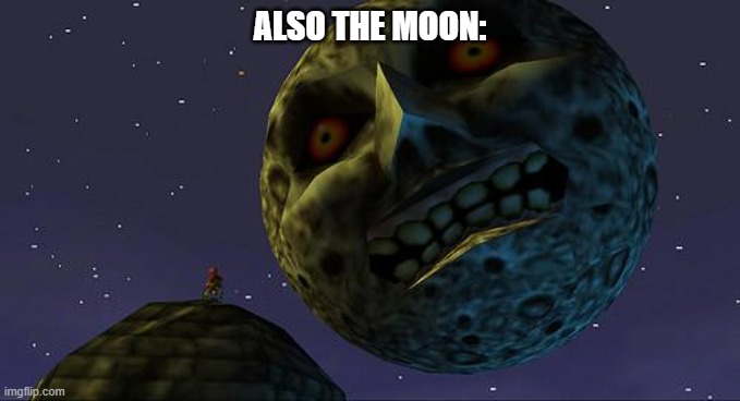 Majoras Mask Moon | ALSO THE MOON: | image tagged in majoras mask moon | made w/ Imgflip meme maker