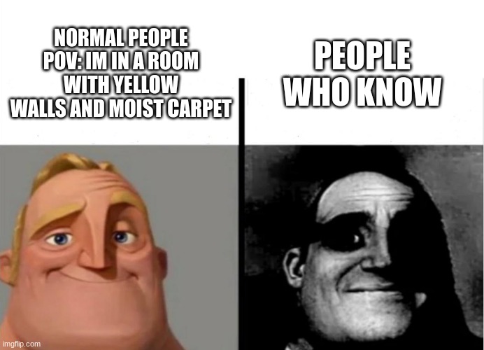 Backrooms People | PEOPLE WHO KNOW; NORMAL PEOPLE POV: IM IN A ROOM WITH YELLOW WALLS AND MOIST CARPET | image tagged in teacher's copy,the backrooms | made w/ Imgflip meme maker