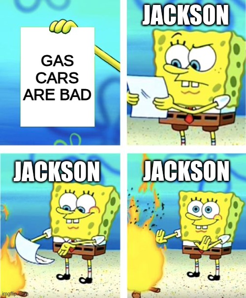 Spongebob Burning Paper | JACKSON; GAS CARS ARE BAD; JACKSON; JACKSON | image tagged in spongebob burning paper | made w/ Imgflip meme maker