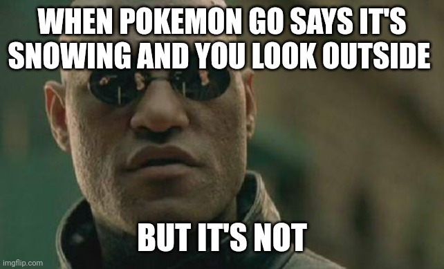 Not legal | WHEN POKEMON GO SAYS IT'S SNOWING AND YOU LOOK OUTSIDE; BUT IT'S NOT | image tagged in memes,matrix morpheus | made w/ Imgflip meme maker