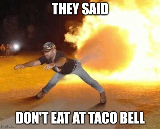 TACO BELLL!!!!!! | THEY SAID; DON'T EAT AT TACO BELL | image tagged in taco bell strikes again | made w/ Imgflip meme maker