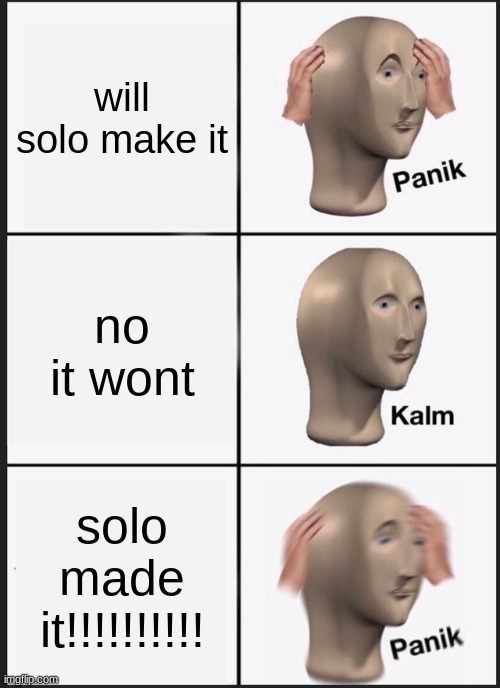 Panik Kalm Panik Meme | will solo make it; no it wont; solo made it!!!!!!!!!! | image tagged in memes,panik kalm panik | made w/ Imgflip meme maker