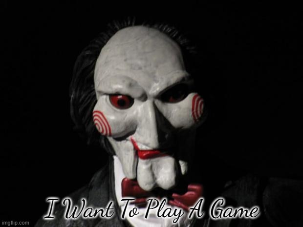 I want to play a game | I Want To Play A Game | image tagged in i want to play a game | made w/ Imgflip meme maker