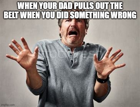 Oh no!! | WHEN YOUR DAD PULLS OUT THE BELT WHEN YOU DID SOMETHING WRONG | image tagged in funny,memes,funny memes,meme,ouch,haha | made w/ Imgflip meme maker