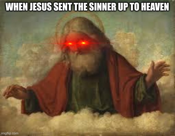 god | WHEN JESUS SENT THE SINNER UP TO HEAVEN | image tagged in god | made w/ Imgflip meme maker