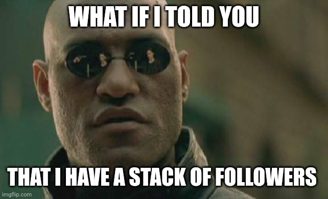 64 lol | WHAT IF I TOLD YOU; THAT I HAVE A STACK OF FOLLOWERS | image tagged in memes,matrix morpheus,funny,stack,minecraft,followers | made w/ Imgflip meme maker