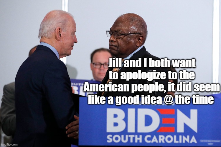 The top two people to "Thank" . . . | Jill and I both want to apologize to the American people, it did seem like a good idea @ the time | image tagged in clyburn and the doc,crimes against humanity duo | made w/ Imgflip meme maker