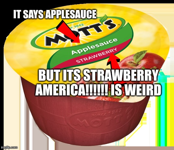 AMERICA:) | IT SAYS APPLESAUCE; BUT ITS STRAWBERRY
AMERICA!!!!!! IS WEIRD | image tagged in applesauce strawberry | made w/ Imgflip meme maker