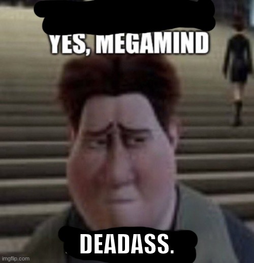 unfortunately yes, megamind no bitches | DEADASS. | image tagged in unfortunately yes megamind no bitches | made w/ Imgflip meme maker