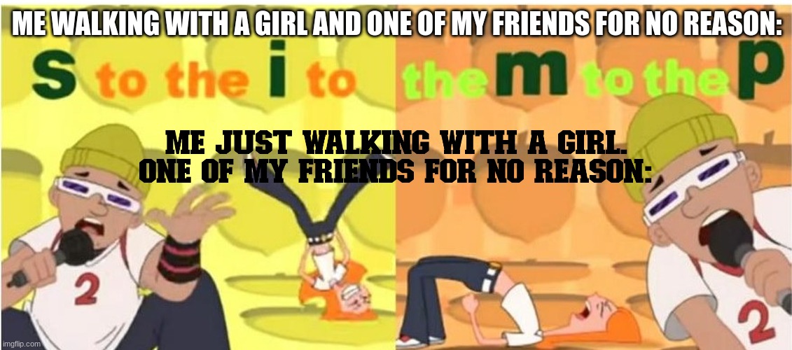 ME WALKING WITH A GIRL AND ONE OF MY FRIENDS FOR NO REASON: | image tagged in simp | made w/ Imgflip meme maker