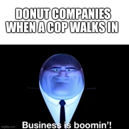Kingpin Business is boomin' | DONUT COMPANIES WHEN A COP WALKS IN | image tagged in kingpin business is boomin' | made w/ Imgflip meme maker