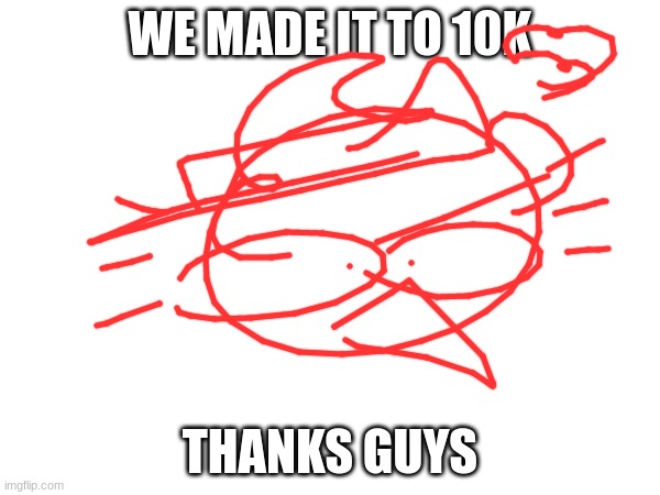 thank you guys | WE MADE IT TO 10K; THANKS GUYS | image tagged in thank you | made w/ Imgflip meme maker