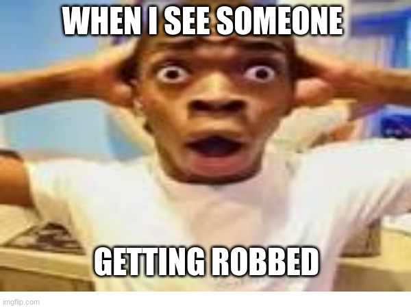 When I see a robber | WHEN I SEE SOMEONE; GETTING ROBBED | image tagged in funny memes,goofy,funny | made w/ Imgflip meme maker