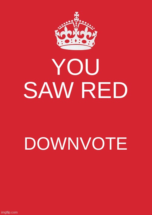 Keep Calm And Carry On Red Meme | YOU SAW RED DOWNVOTE | image tagged in memes,keep calm and carry on red | made w/ Imgflip meme maker
