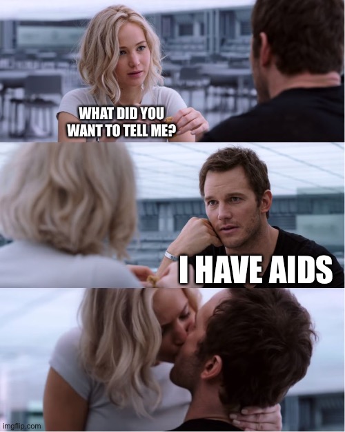 Passengers Meme | WHAT DID YOU WANT TO TELL ME? I HAVE AIDS | image tagged in passengers meme | made w/ Imgflip meme maker