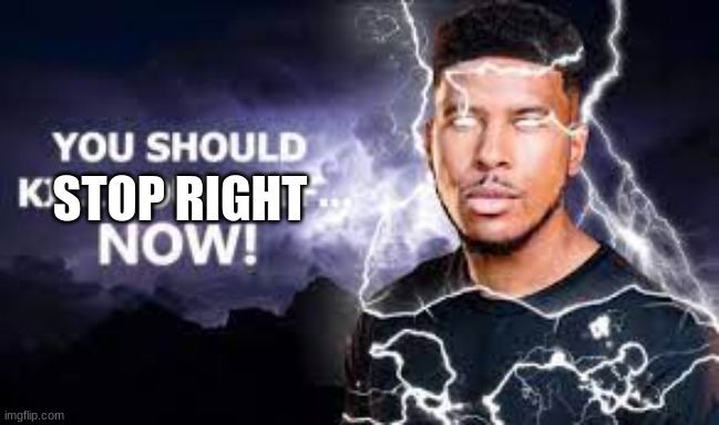 based lightning man says something unbased | STOP RIGHT | image tagged in you should kill yourself now | made w/ Imgflip meme maker