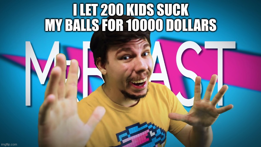 MR BEASTTTTTTTTTT | I LET 200 KIDS SUCK MY BALLS FOR 10000 DOLLARS | image tagged in fake mrbeast | made w/ Imgflip meme maker