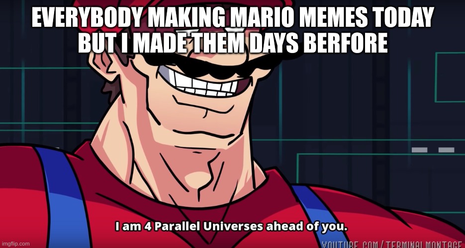 Happy Mar10 day | EVERYBODY MAKING MARIO MEMES TODAY
BUT I MADE THEM DAYS BERFORE | image tagged in mario i am four parallel universes ahead of you | made w/ Imgflip meme maker