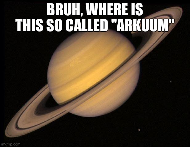 Saturn | BRUH, WHERE IS THIS SO CALLED "ARKUUM" | image tagged in saturn | made w/ Imgflip meme maker