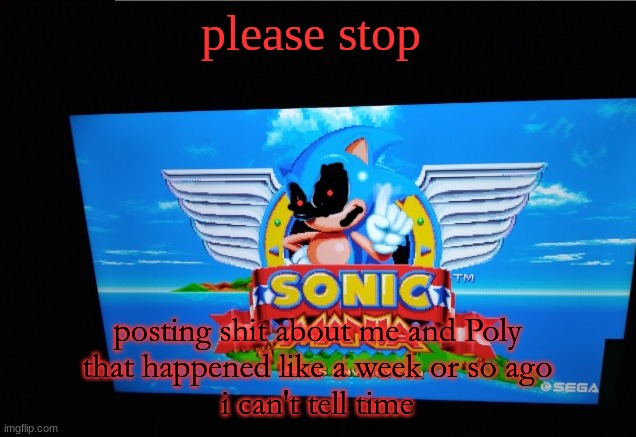 Sonic.EXE | please stop; posting shit about me and Poly
that happened like a week or so ago
i can't tell time | image tagged in sonic exe | made w/ Imgflip meme maker