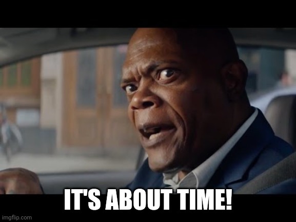 Samuel L Jackson | IT'S ABOUT TIME! | image tagged in samuel l jackson | made w/ Imgflip meme maker