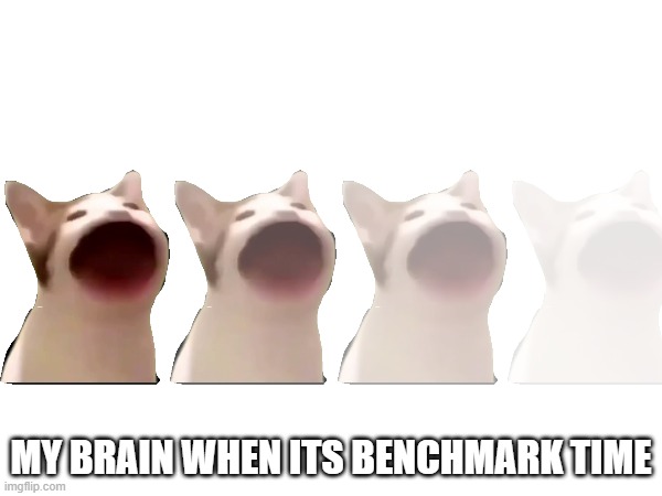 a | MY BRAIN WHEN ITS BENCHMARK TIME | made w/ Imgflip meme maker