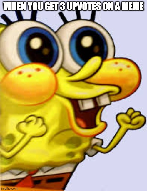 upvotes | WHEN YOU GET 3 UPVOTES ON A MEME | image tagged in spongebob happy | made w/ Imgflip meme maker