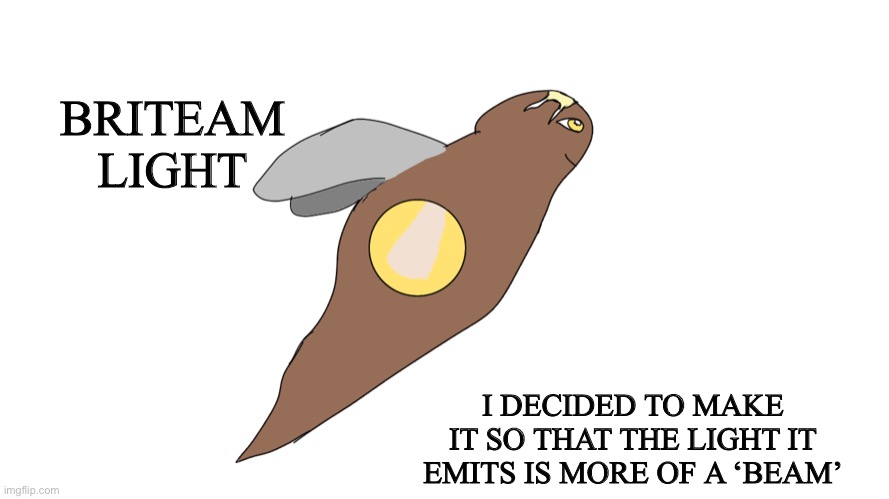 New Briteam | BRITEAM
LIGHT; I DECIDED TO MAKE IT SO THAT THE LIGHT IT EMITS IS MORE OF A ‘BEAM’ | image tagged in erethorbs | made w/ Imgflip meme maker