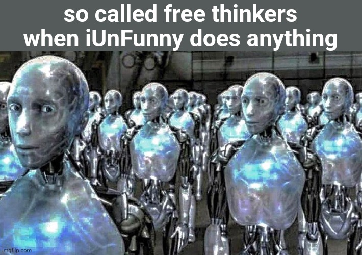 stop copying me | so called free thinkers when iUnFunny does anything | image tagged in irobot | made w/ Imgflip meme maker