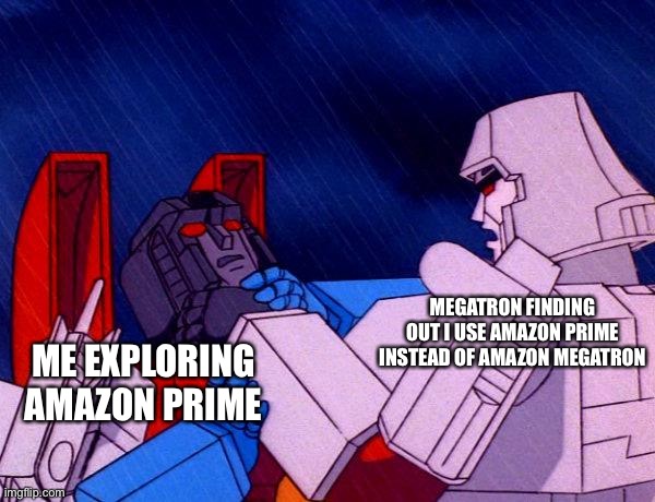 Amazon Megatron | MEGATRON FINDING OUT I USE AMAZON PRIME INSTEAD OF AMAZON MEGATRON; ME EXPLORING AMAZON PRIME | image tagged in transformers megatron and starscream | made w/ Imgflip meme maker