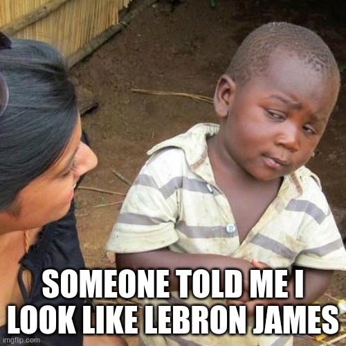 BasketBall | SOMEONE TOLD ME I LOOK LIKE LEBRON JAMES | image tagged in memes,third world skeptical kid,duke basketball | made w/ Imgflip meme maker