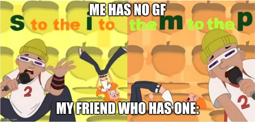 i actualy dont have one tho | ME HAS NO GF; MY FRIEND WHO HAS ONE: | image tagged in simp s to the i to the m to the p | made w/ Imgflip meme maker