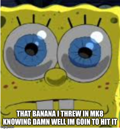 MK8 Moment | THAT BANANA I THREW IN MK8 KNOWING DAMN WELL IM GOIN TO HIT IT | image tagged in mario kart | made w/ Imgflip meme maker