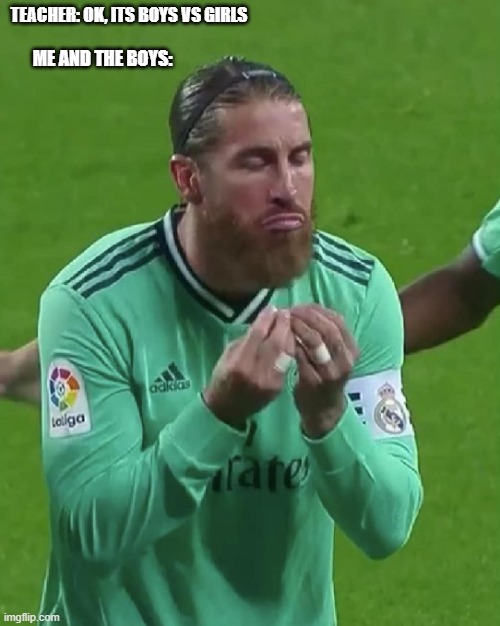 Brexitball masterclass incoming | TEACHER: OK, ITS BOYS VS GIRLS; ME AND THE BOYS: | image tagged in sergio ramos meme | made w/ Imgflip meme maker