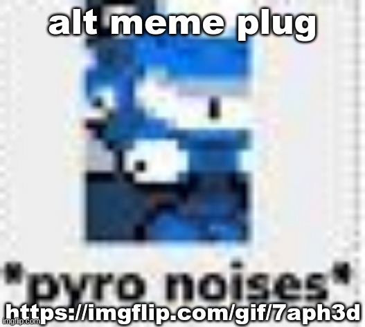 *pyro noises* | alt meme plug; https://imgflip.com/gif/7aph3d | image tagged in pyro noises | made w/ Imgflip meme maker