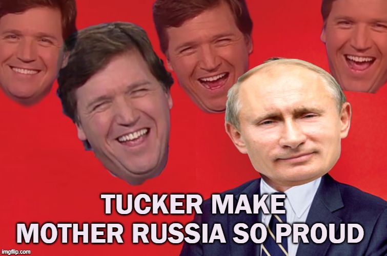 Tucker laughs at libs | TUCKER MAKE MOTHER RUSSIA SO PROUD | image tagged in tucker laughs at libs | made w/ Imgflip meme maker