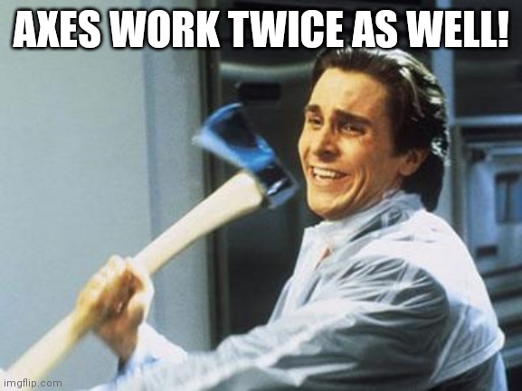 American Psycho | AXES WORK TWICE AS WELL! | image tagged in american psycho | made w/ Imgflip meme maker