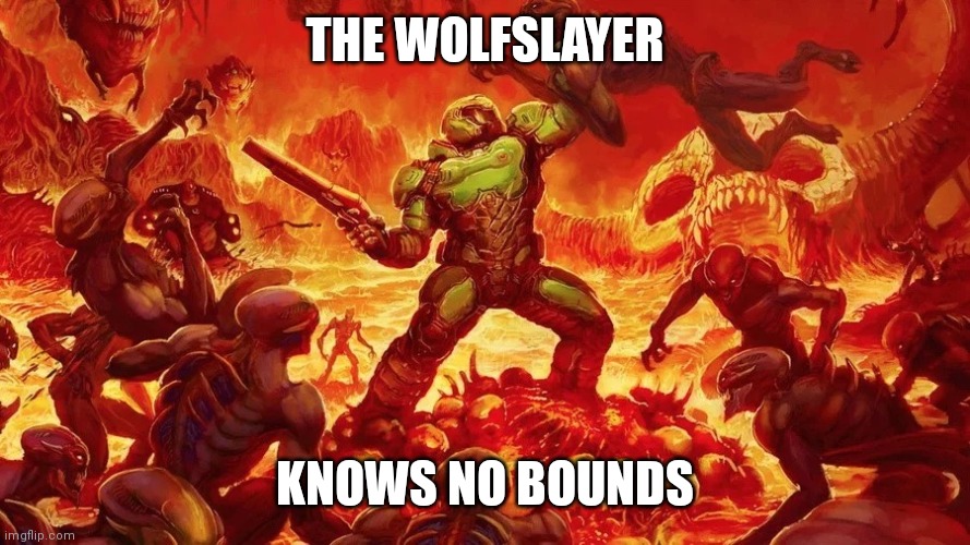 Doomslayer | THE WOLFSLAYER KNOWS NO BOUNDS | image tagged in doomslayer | made w/ Imgflip meme maker